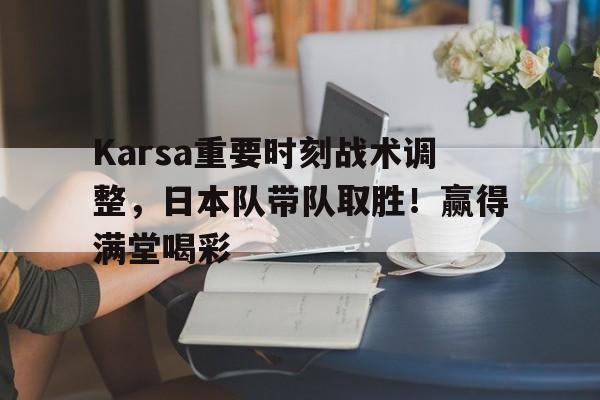 Nine Gaming-Karsa重要时刻战术调整，日本队带队取胜！赢得满堂喝彩(日本冲绳民众为台海局势升级不安)