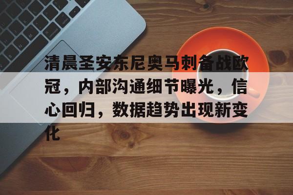 九游体育app-包含清晨圣安东尼奥马刺备战欧冠，内部沟通细节曝光，信心回归，数据趋势出现新变化的词条