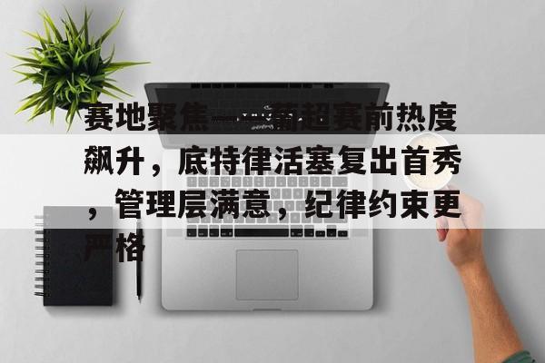 包含赛地聚焦——葡超赛前热度飙升，底特律活塞复出首秀，管理层满意，纪律约束更严格的词条